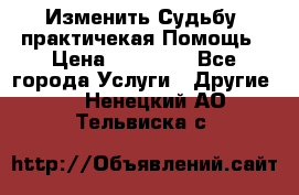 Изменить Судьбу, практичекая Помощь › Цена ­ 15 000 - Все города Услуги » Другие   . Ненецкий АО,Тельвиска с.